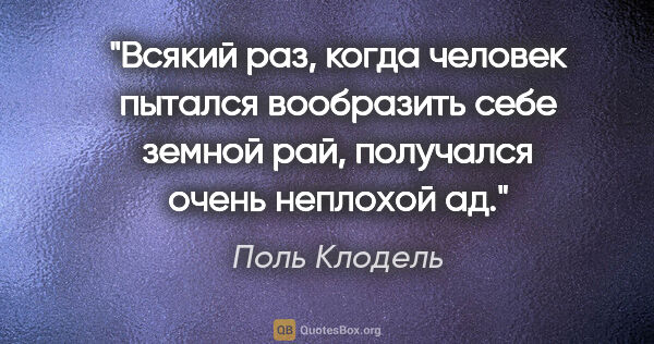 Поль Клодель цитата: "Всякий раз, когда человек пытался вообразить себе земной рай,..."