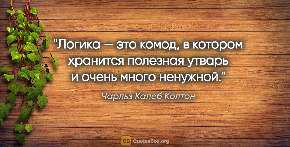 Чарльз Калеб Колтон цитата: "Логика — это комод, в котором хранится полезная утварь и очень..."