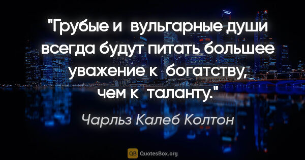 Чарльз Калеб Колтон цитата: "Грубые и вульгарные души всегда будут питать большее уважение..."