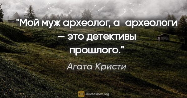 Агата Кристи цитата: "Мой муж археолог, а археологи — это детективы прошлого."