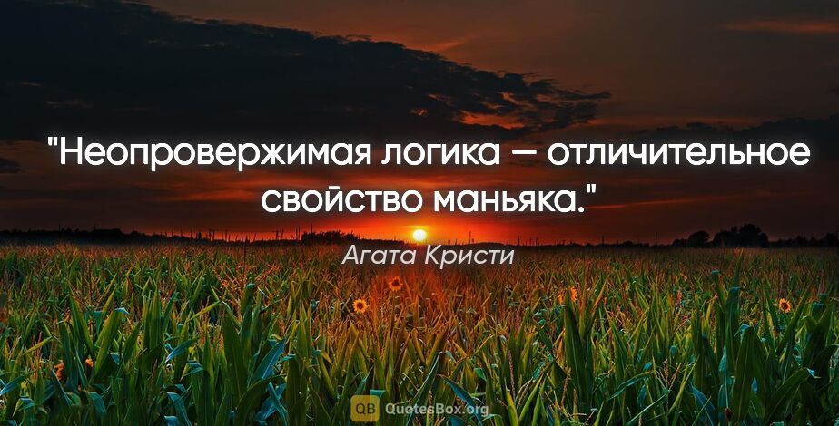 Агата Кристи цитата: "Неопровержимая логика — отличительное свойство маньяка."