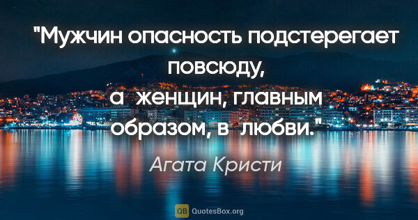 Агата Кристи цитата: "Мужчин опасность подстерегает повсюду, а женщин, главным..."