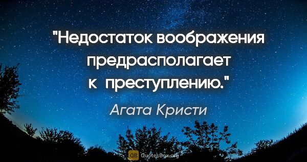 Агата Кристи цитата: "Недостаток воображения предрасполагает к преступлению."