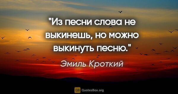 Эмиль Кроткий цитата: "Из песни слова не выкинешь, но можно выкинуть песню."