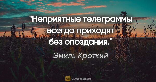 Эмиль Кроткий цитата: "Неприятные телеграммы всегда приходят без опоздания."