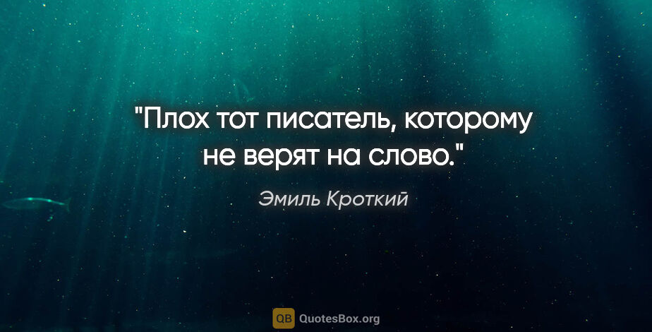 Эмиль Кроткий цитата: "Плох тот писатель, которому не верят на слово."