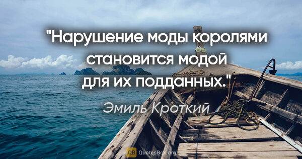 Эмиль Кроткий цитата: "Нарушение моды королями становится модой для их подданных."