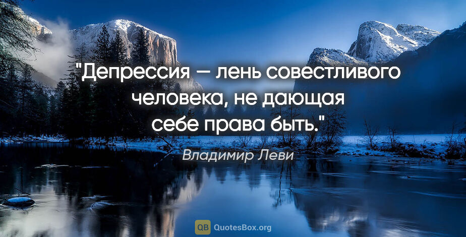 Владимир Леви цитата: "Депрессия — лень совестливого человека, не дающая себе права..."