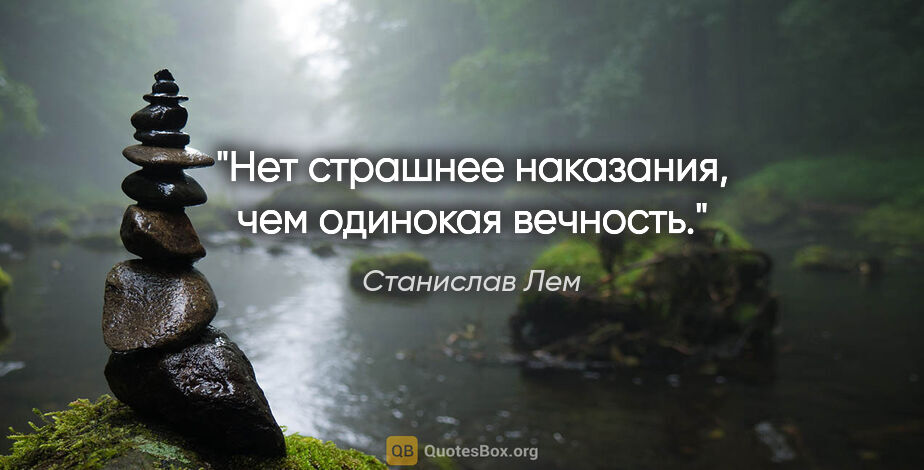 Станислав Лем цитата: "Нет страшнее наказания, чем одинокая вечность."