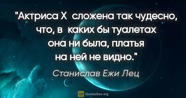 Станислав Ежи Лец цитата: "Актриса X сложена так чудесно, что, в каких бы туалетах она ни..."