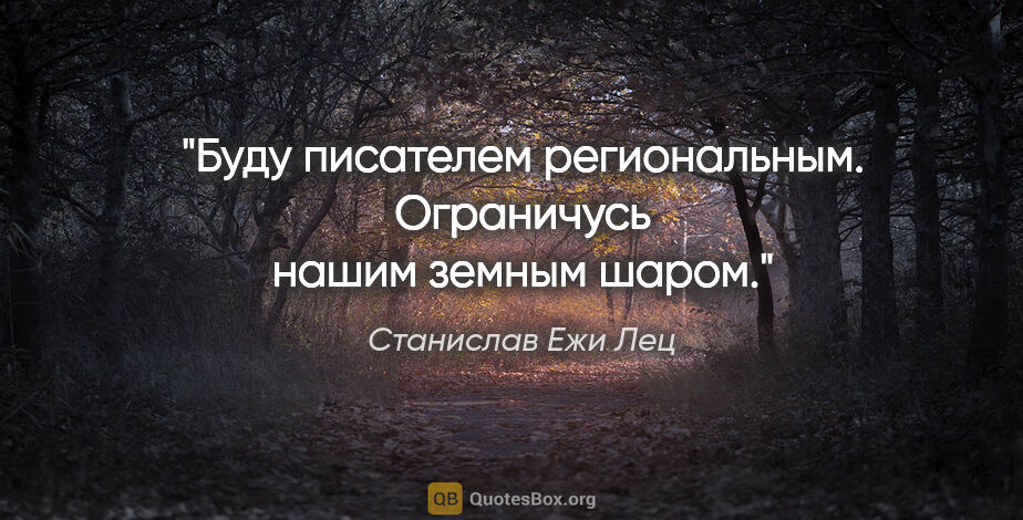 Станислав Ежи Лец цитата: "Буду писателем региональным. Ограничусь нашим земным шаром."