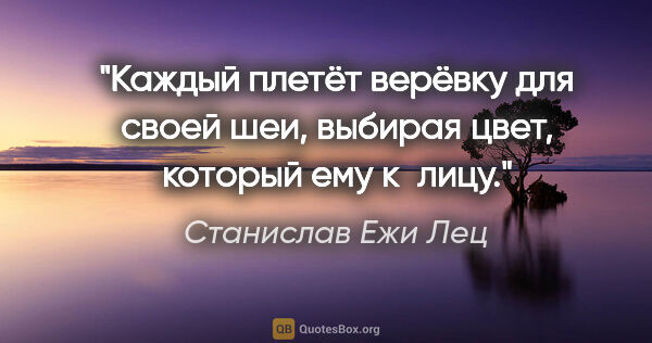 Станислав Ежи Лец цитата: "Каждый плетёт верёвку для своей шеи, выбирая цвет, который ему..."
