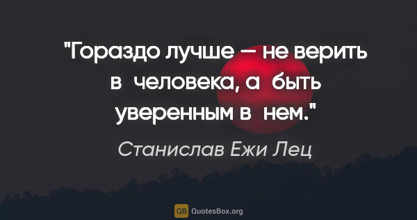 Станислав Ежи Лец цитата: "Гораздо лучше — не верить в человека, а быть уверенным в нем."