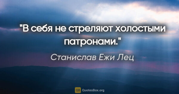 Станислав Ежи Лец цитата: "В себя не стреляют холостыми патронами."