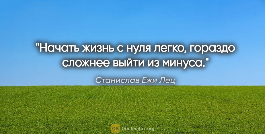 Станислав Ежи Лец цитата: "Начать жизнь с нуля легко, гораздо сложнее выйти из минуса."