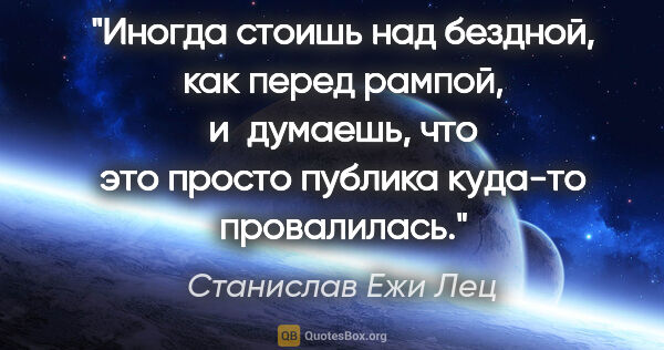 Станислав Ежи Лец цитата: "Иногда стоишь над бездной, как перед рампой, и думаешь, что..."