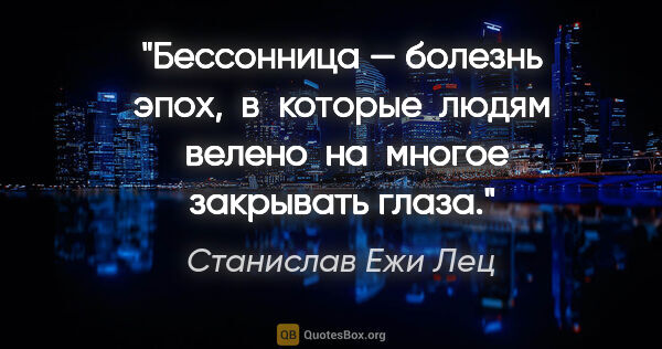 Станислав Ежи Лец цитата: "Бессонница — болезнь эпох,  в которые  людям  велено  на ..."