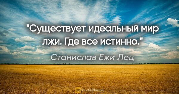 Станислав Ежи Лец цитата: "Существует идеальный мир лжи. Где все истинно."