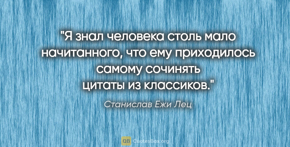 Станислав Ежи Лец цитата: "Я знал человека столь мало начитанного, что ему приходилось..."