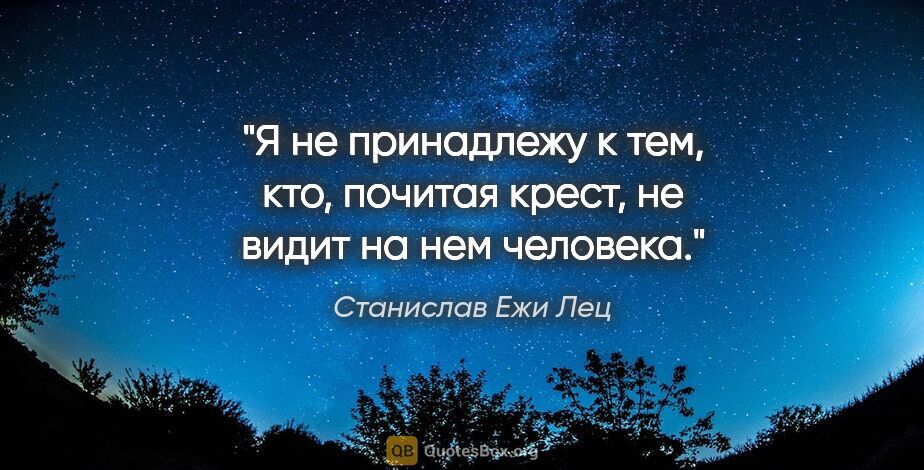 Станислав Ежи Лец цитата: "Я не принадлежу к тем, кто, почитая крест, не видит на нем..."