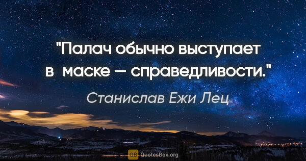 Станислав Ежи Лец цитата: "Палач обычно выступает в маске — справедливости."