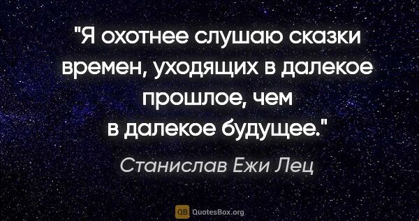 Станислав Ежи Лец цитата: "Я охотнее слушаю сказки времен, уходящих в далекое прошлое,..."