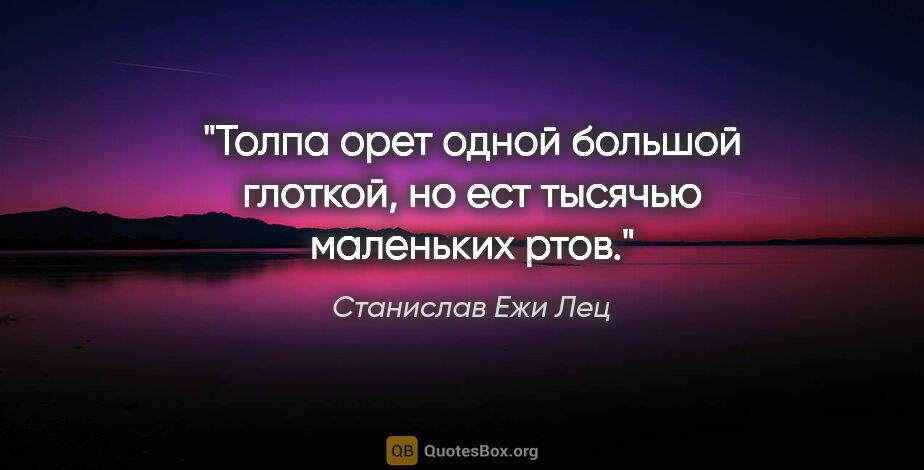 Станислав Ежи Лец цитата: "Толпа орет одной большой глоткой, но ест тысячью маленьких ртов."