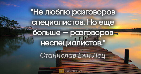 Станислав Ежи Лец цитата: "Не люблю разговоров специалистов. Но еще больше — разговоров..."