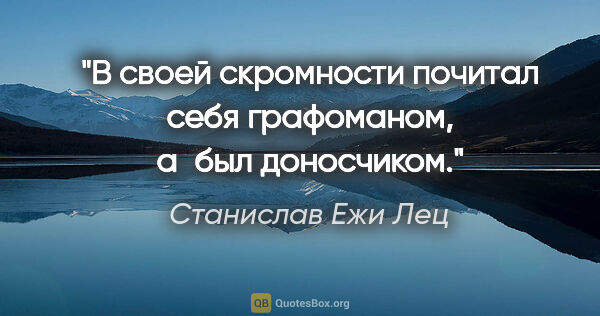 Станислав Ежи Лец цитата: "В своей скромности почитал себя графоманом, а был доносчиком."