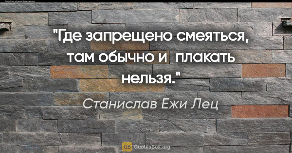 Станислав Ежи Лец цитата: "Где запрещено смеяться, там обычно и плакать нельзя."