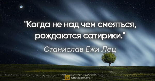 Станислав Ежи Лец цитата: "Когда не над чем смеяться, рождаются сатирики."