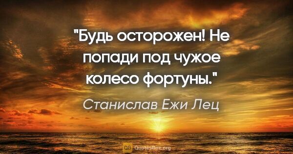 Станислав Ежи Лец цитата: "Будь осторожен! Не попади под чужое колесо фортуны."