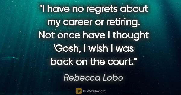 Rebecca Lobo quote: "I have no regrets about my career or retiring. Not once have I..."