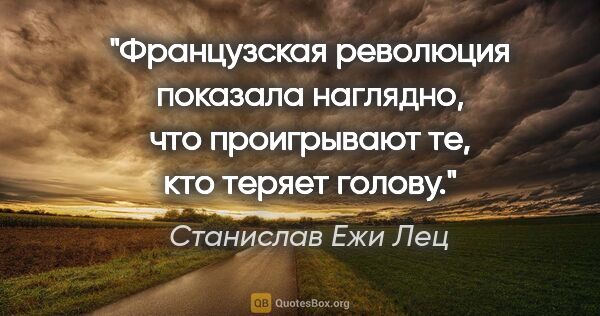 Станислав Ежи Лец цитата: "Французская революция показала наглядно, что проигрывают те,..."