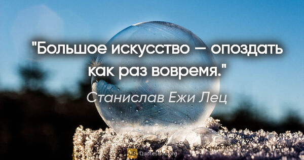 Станислав Ежи Лец цитата: "Большое искусство — опоздать как раз вовремя."