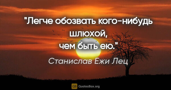 Станислав Ежи Лец цитата: "Легче обозвать кого-нибудь шлюхой, чем быть ею."