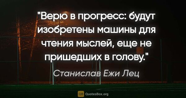 Станислав Ежи Лец цитата: "Верю в прогресс: будут изобретены машины для чтения мыслей,..."