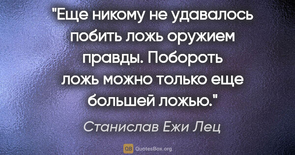 Станислав Ежи Лец цитата: "Еще никому не удавалось побить ложь оружием правды. Побороть..."