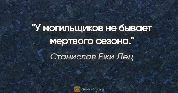 Станислав Ежи Лец цитата: "У могильщиков не бывает мертвого сезона."