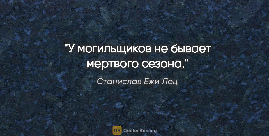 Станислав Ежи Лец цитата: "У могильщиков не бывает мертвого сезона."