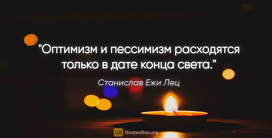 Станислав Ежи Лец цитата: "Оптимизм и пессимизм расходятся только в дате конца света."