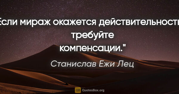 Станислав Ежи Лец цитата: "Если мираж окажется действительностью, требуйте компенсации."