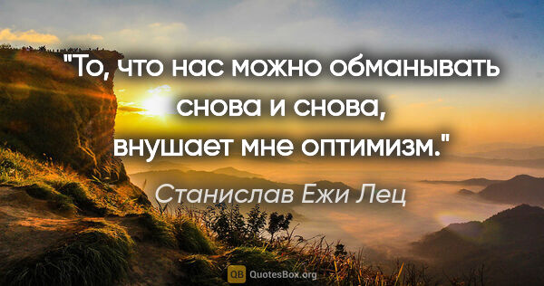 Станислав Ежи Лец цитата: "То, что нас можно обманывать снова и снова, внушает мне оптимизм."