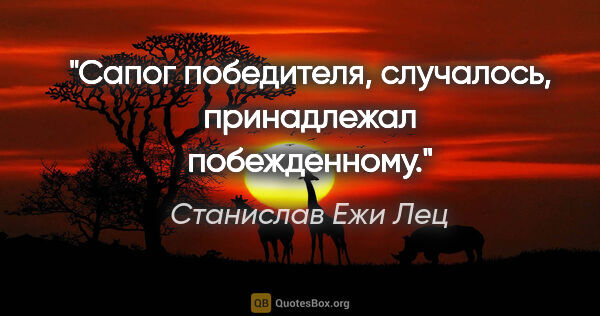 Станислав Ежи Лец цитата: "Сапог победителя, случалось, принадлежал побежденному."