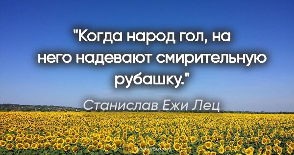 Станислав Ежи Лец цитата: "Когда народ гол, на него надевают смирительную рубашку."