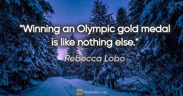 Rebecca Lobo quote: "Winning an Olympic gold medal is like nothing else."