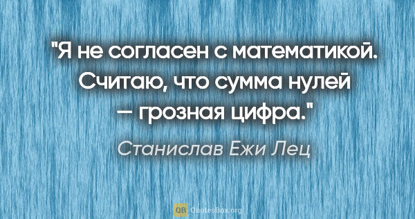 Станислав Ежи Лец цитата: "Я не согласен с математикой. Считаю, что сумма нулей — грозная..."