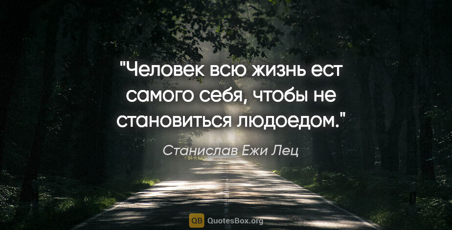 Станислав Ежи Лец цитата: "Человек всю жизнь ест самого себя, чтобы не становиться людоедом."