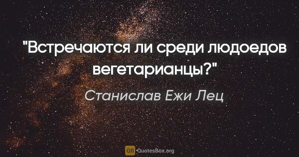 Станислав Ежи Лец цитата: "Встречаются ли среди людоедов вегетарианцы?"