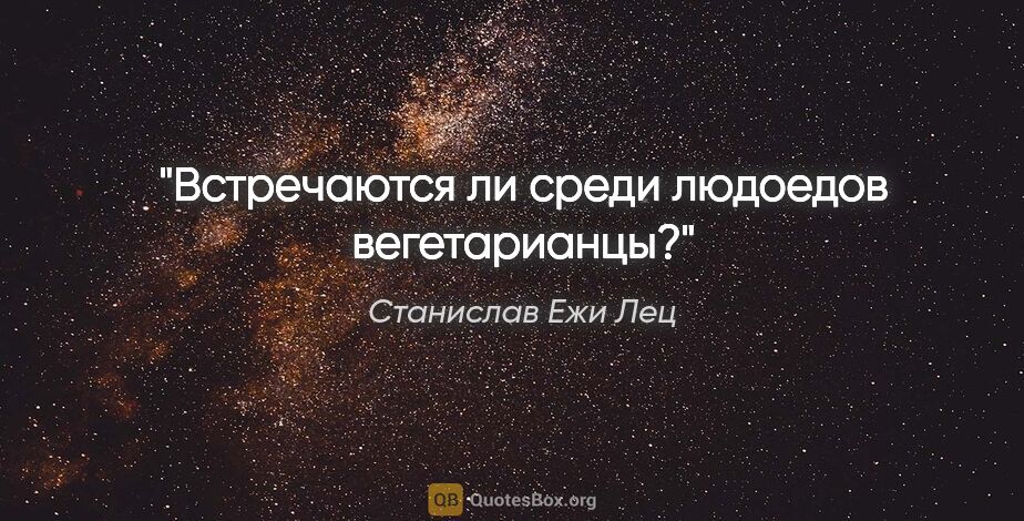 Станислав Ежи Лец цитата: "Встречаются ли среди людоедов вегетарианцы?"